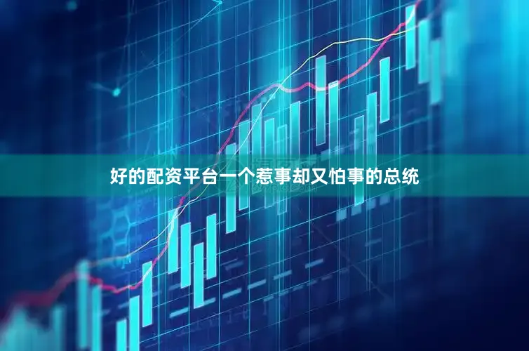好的配资平台一个惹事却又怕事的总统