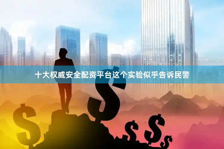 十大权威安全配资平台这个实验似乎告诉民警