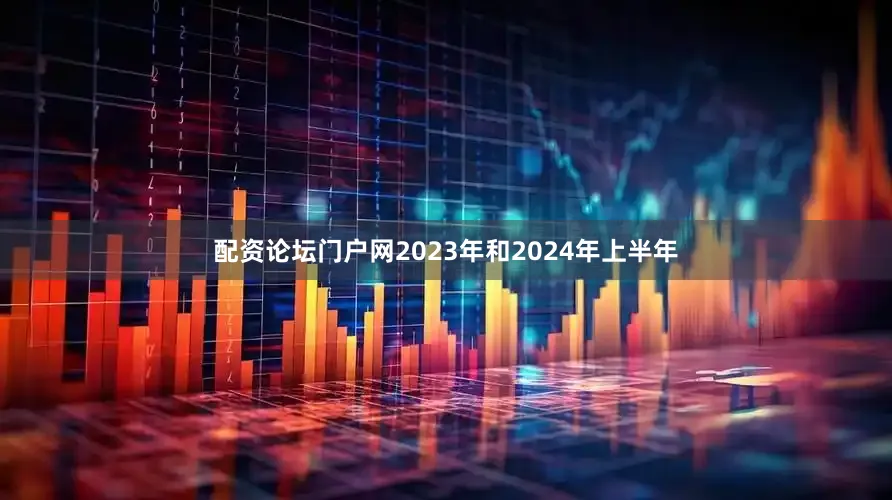 配资论坛门户网2023年和2024年上半年