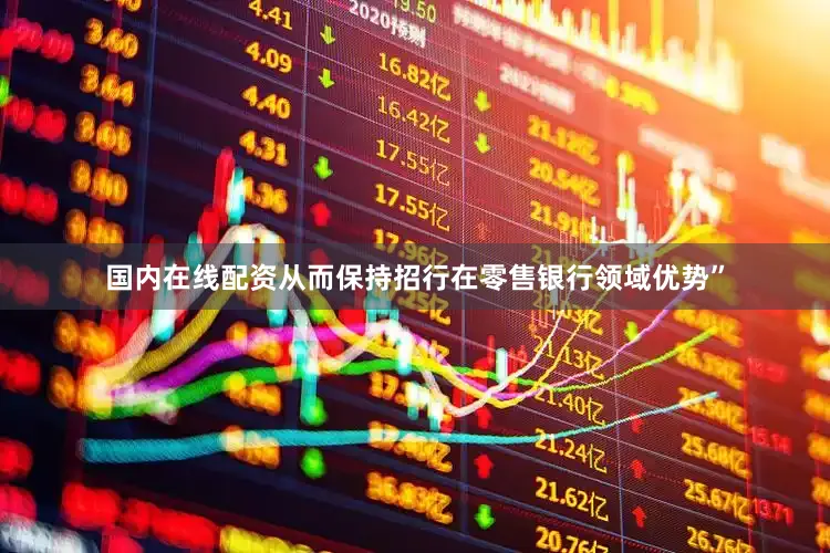 国内在线配资从而保持招行在零售银行领域优势”