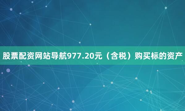 股票配资网站导航977.20元（含税）购买标的资产
