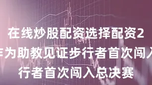 在线炒股配资选择配资2000年作为助教见证步行者首次闯入总决赛