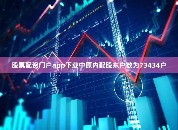 股票配资门户app下载中原内配股东户数为73434户