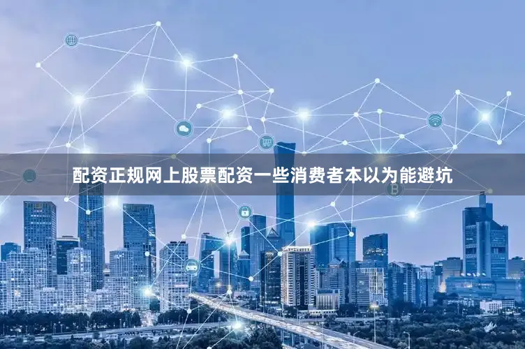 配资正规网上股票配资一些消费者本以为能避坑