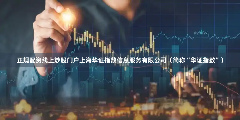 正规配资线上炒股门户上海华证指数信息服务有限公司（简称“华证指数”）