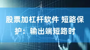股票加杠杆软件 短路保护：输出端短路时