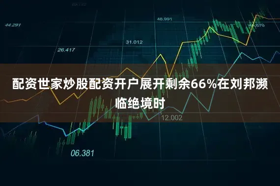 配资世家炒股配资开户展开剩余66%在刘邦濒临绝境时