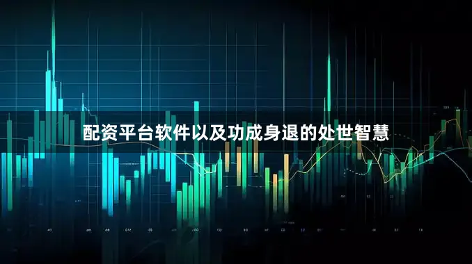 配资平台软件以及功成身退的处世智慧