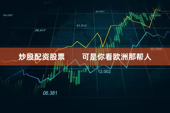 炒股配资股票        可是你看欧洲那帮人