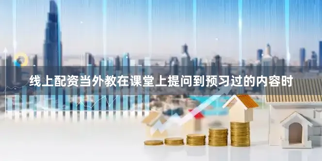 线上配资当外教在课堂上提问到预习过的内容时